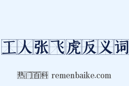 工人张飞虎反义词是什么意思的图片